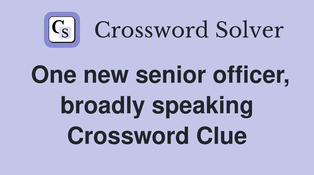 One new senior officer, broadly speaking Crossword Clue