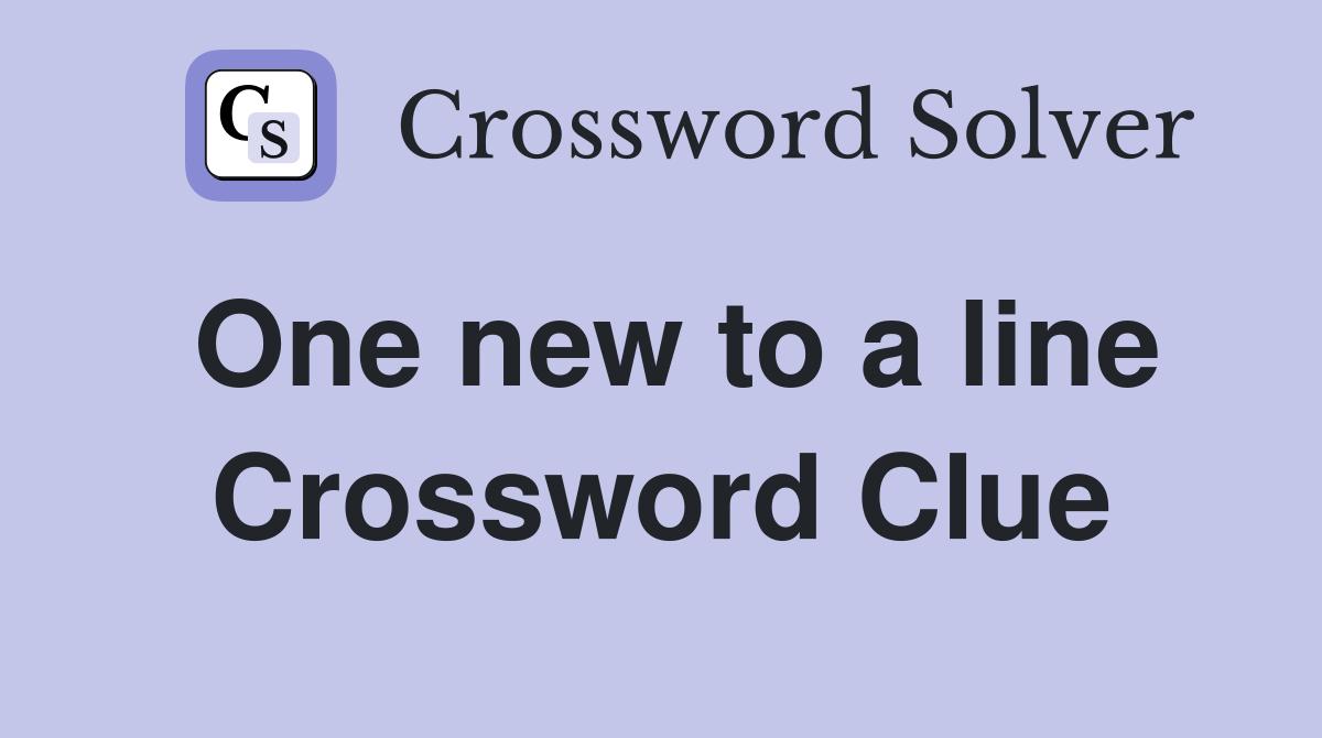 One new to a line Crossword Clue