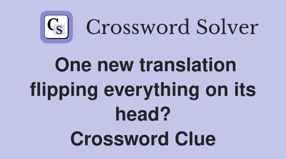 One new translation flipping everything on its head? Crossword Clue