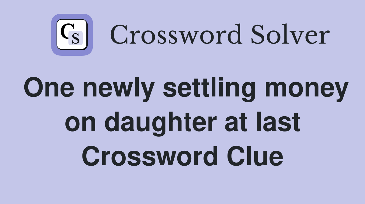 One newly settling money on daughter at last Crossword Clue