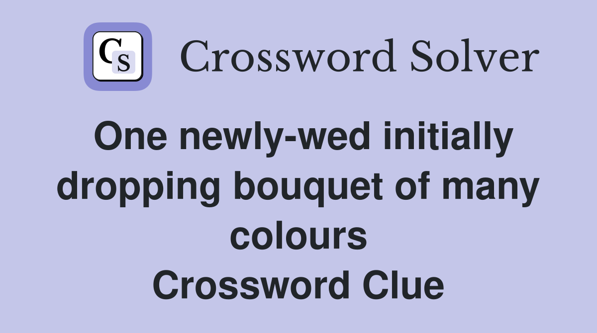 One newly-wed initially dropping bouquet of many colours Crossword Clue