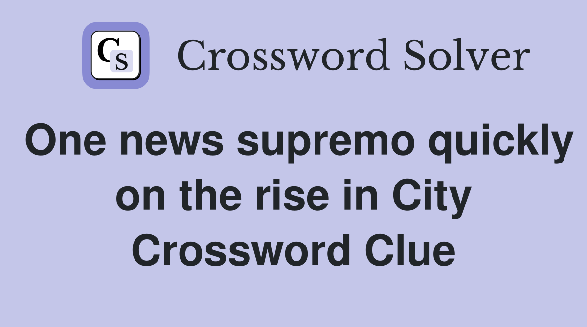 One news supremo quickly on the rise in City Crossword Clue