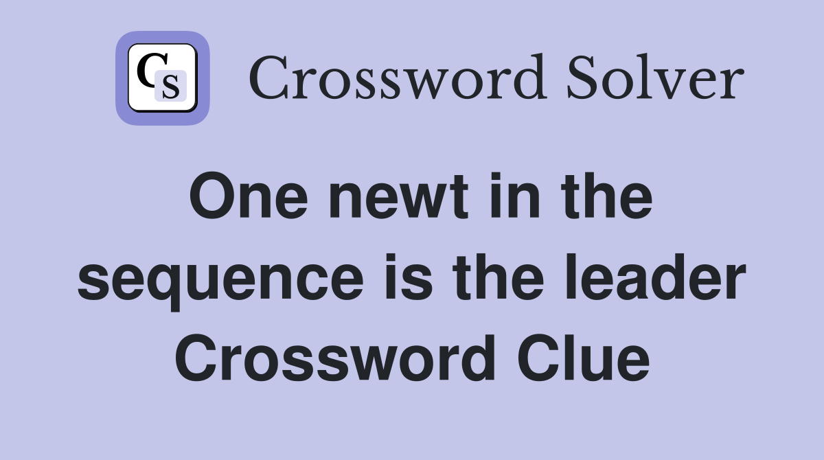One newt in the sequence is the leader Crossword Clue