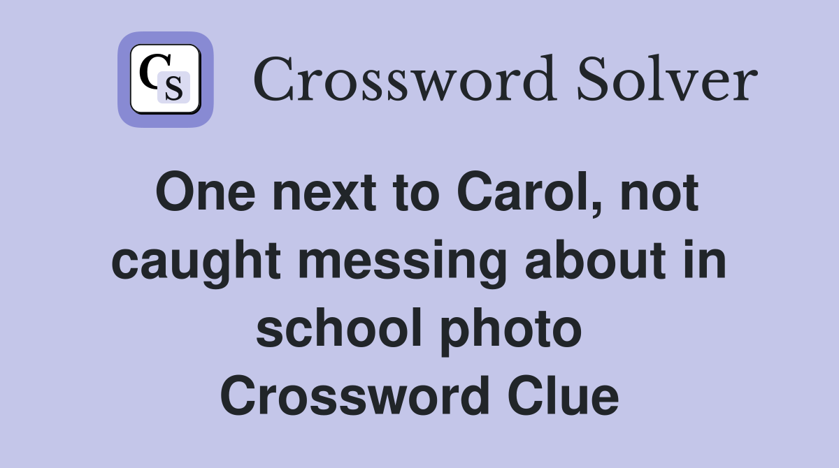 One next to Carol, not caught messing about in school photo Crossword Clue
