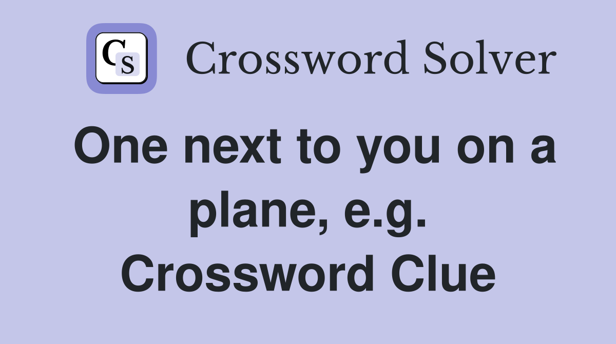 One next to you on a plane, e.g. Crossword Clue