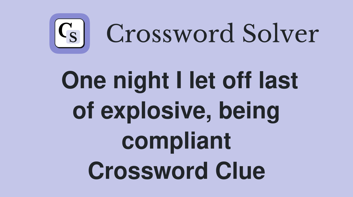 One night I let off last of explosive, being compliant Crossword Clue