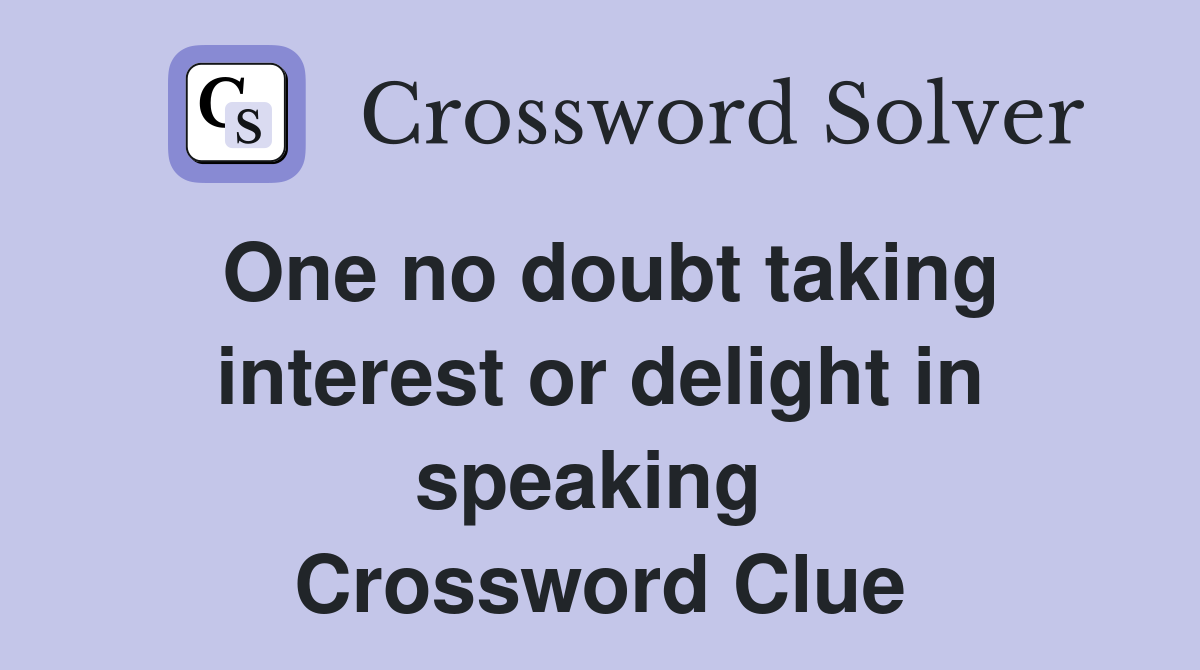 One no doubt taking interest or delight in speaking  Crossword Clue