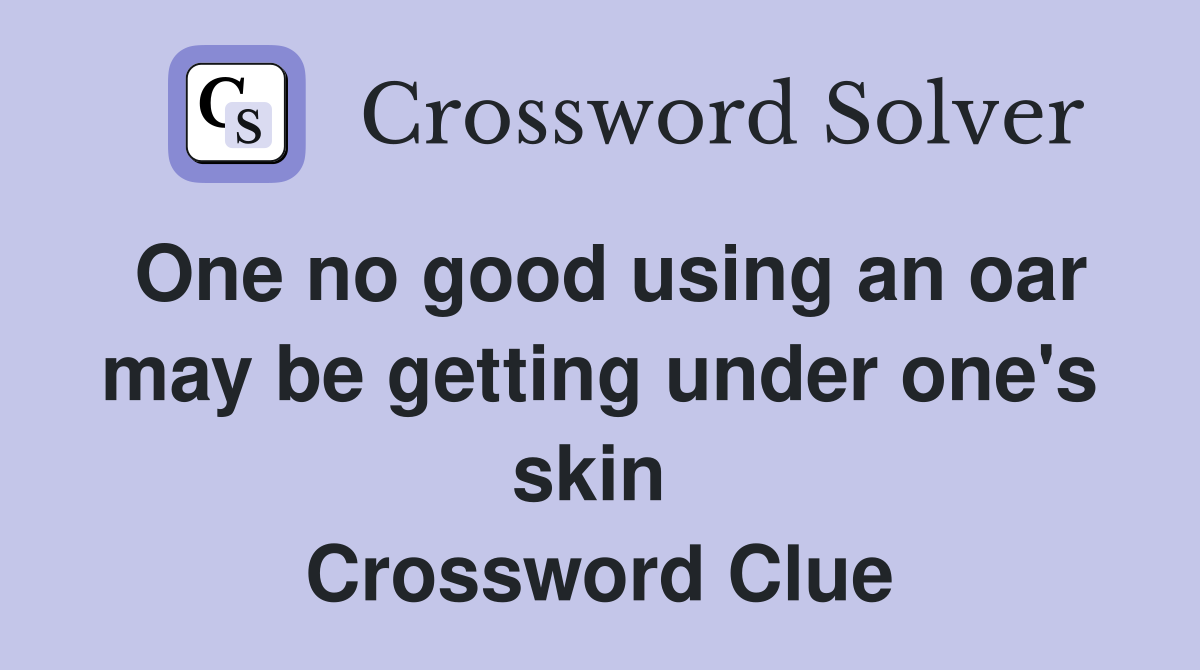 One no good using an oar may be getting under one's skin  Crossword Clue