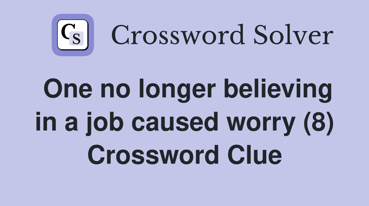 One no longer believing in a job caused worry (8) Crossword Clue