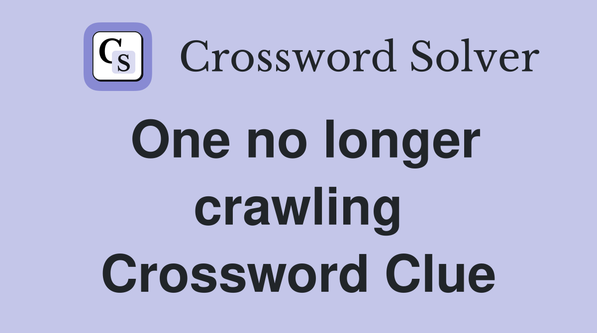 One no longer crawling Crossword Clue
