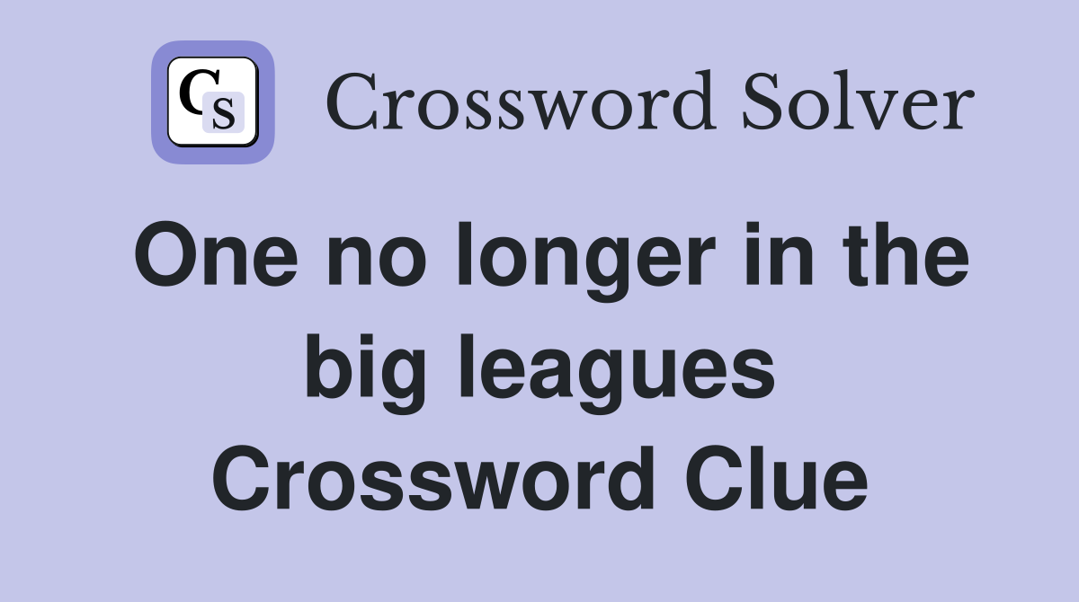 One no longer in the big leagues Crossword Clue