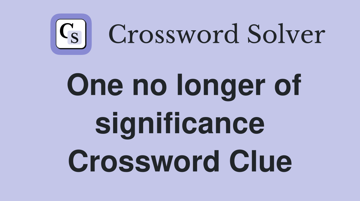 One no longer of significance Crossword Clue