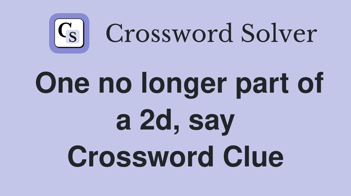 One no longer part of a 2d, say Crossword Clue