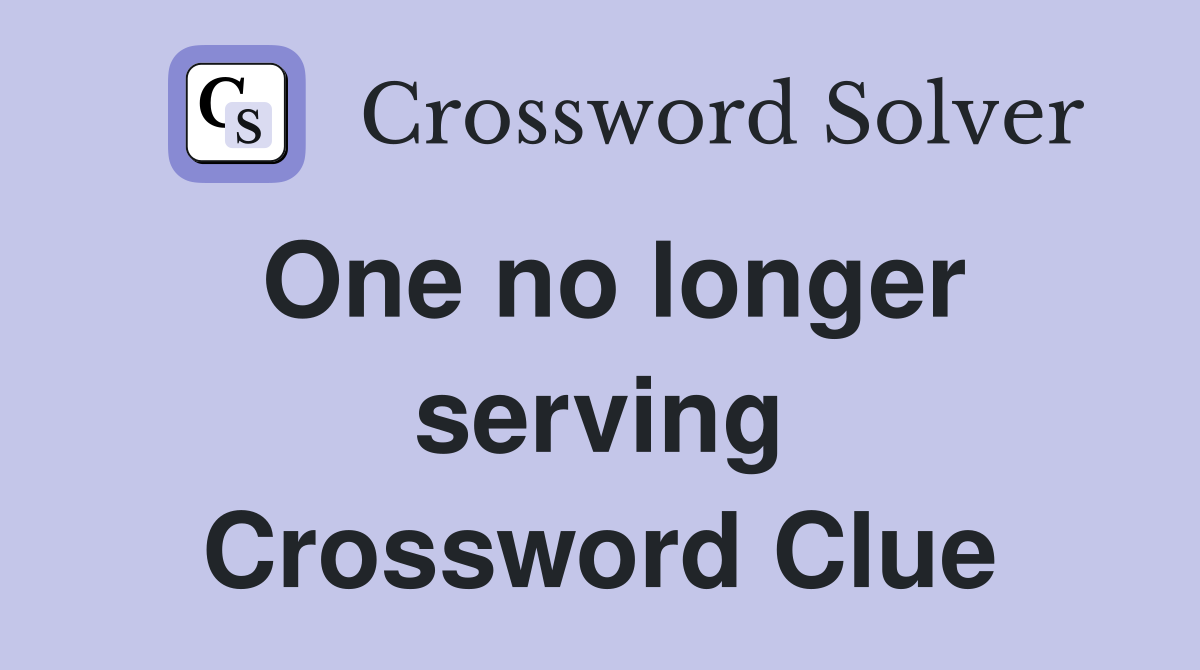 One no longer serving Crossword Clue