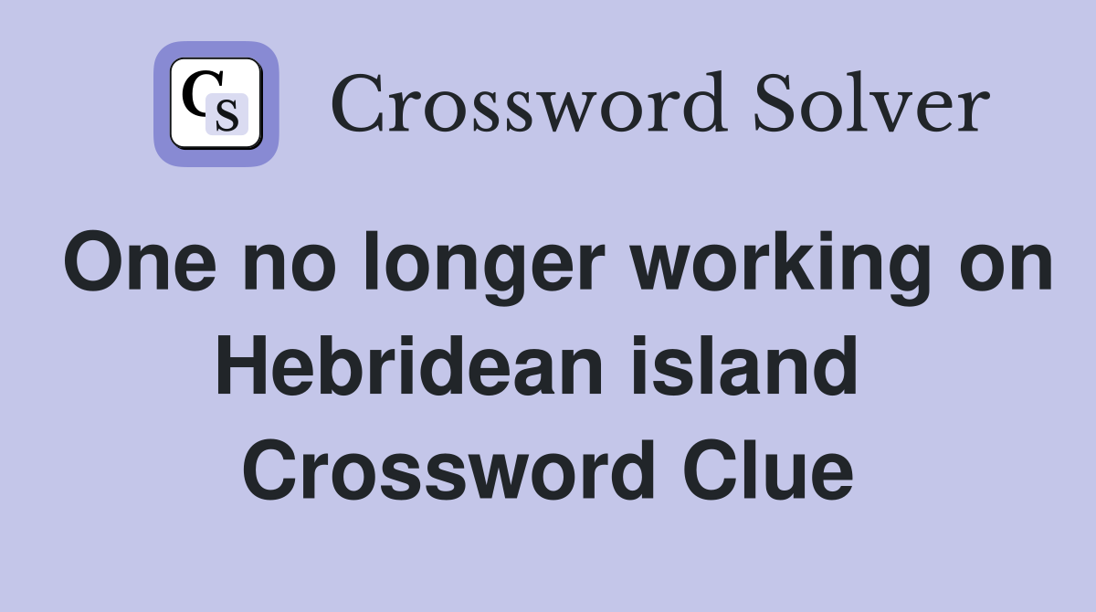 One no longer working on Hebridean island  Crossword Clue