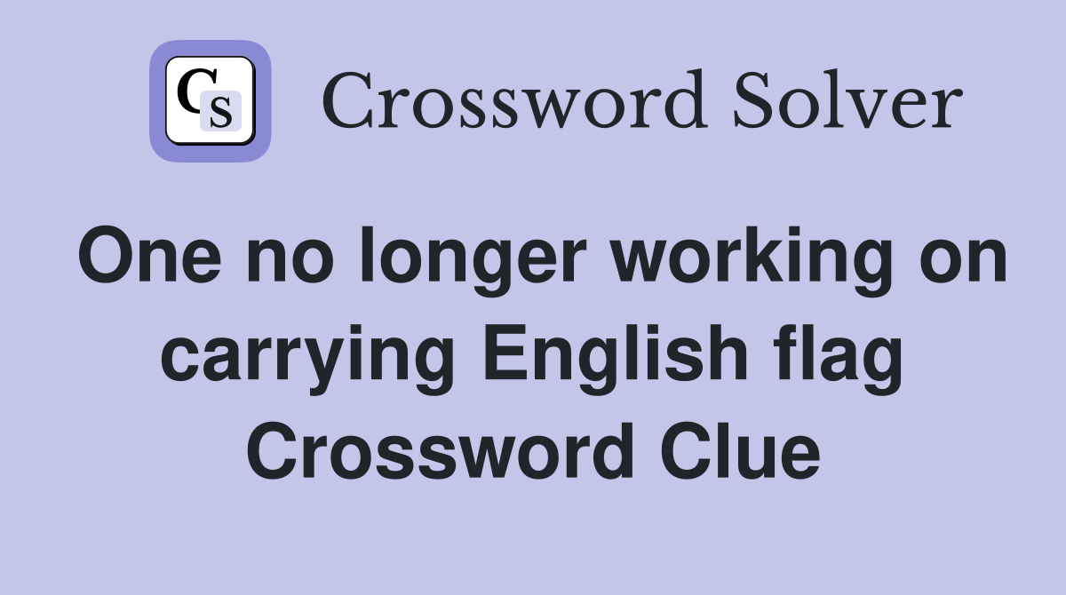 One no longer working on carrying English flag Crossword Clue