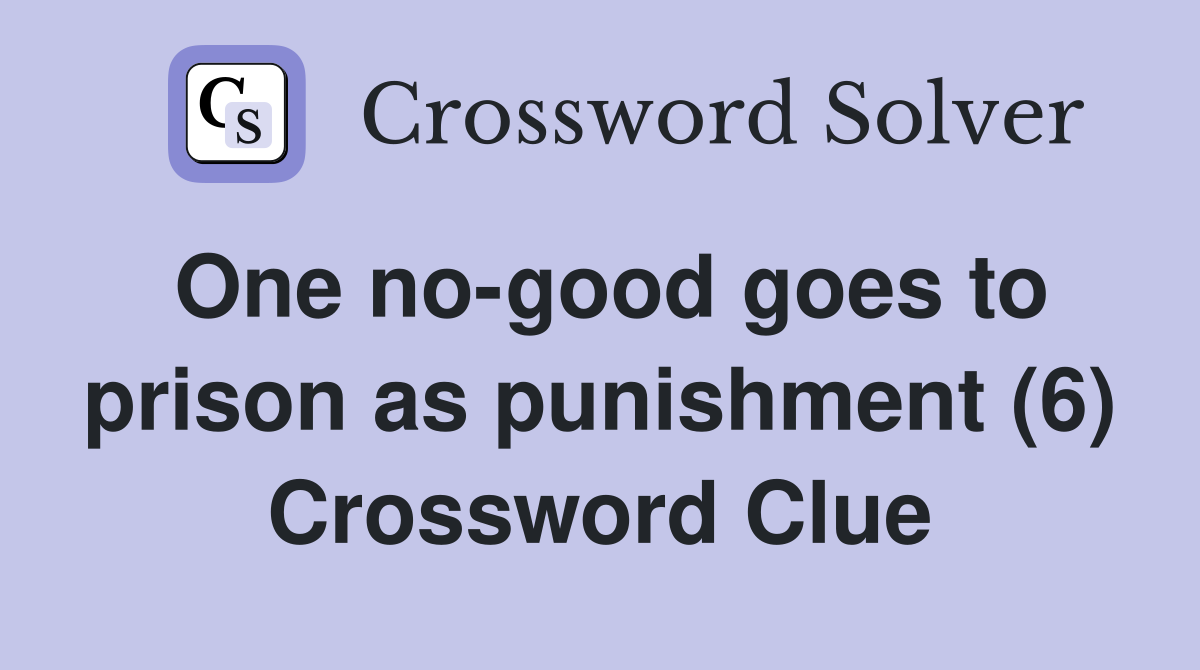 One no-good goes to prison as punishment (6) - Crossword Clue Answers ...
