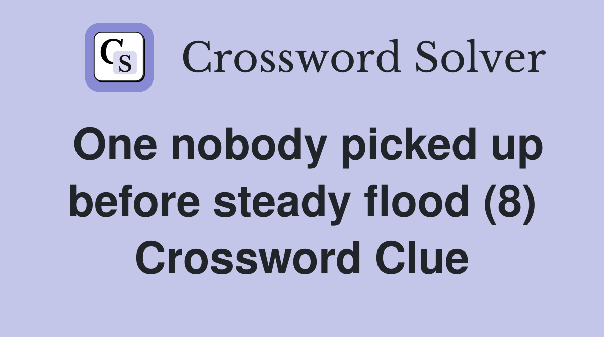 One nobody picked up before steady flood (8) Crossword Clue