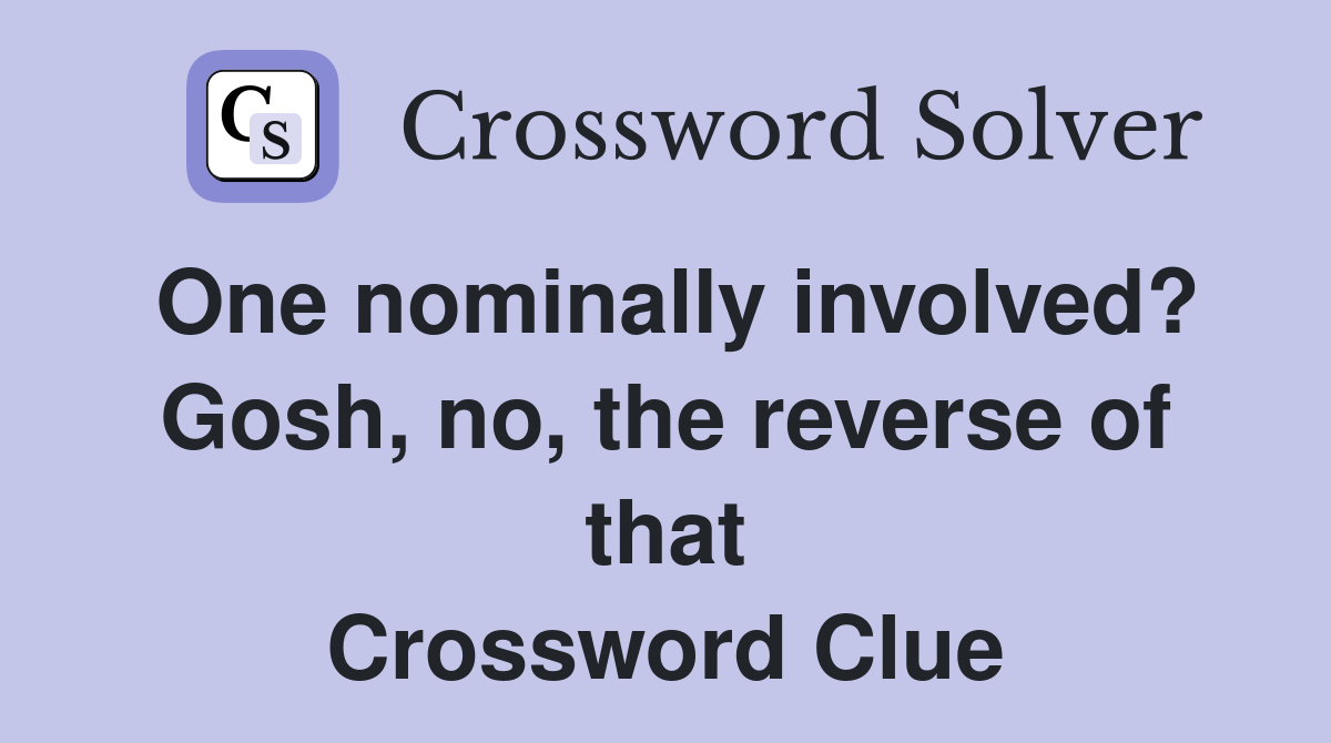 One nominally involved? Gosh, no, the reverse of that Crossword Clue
