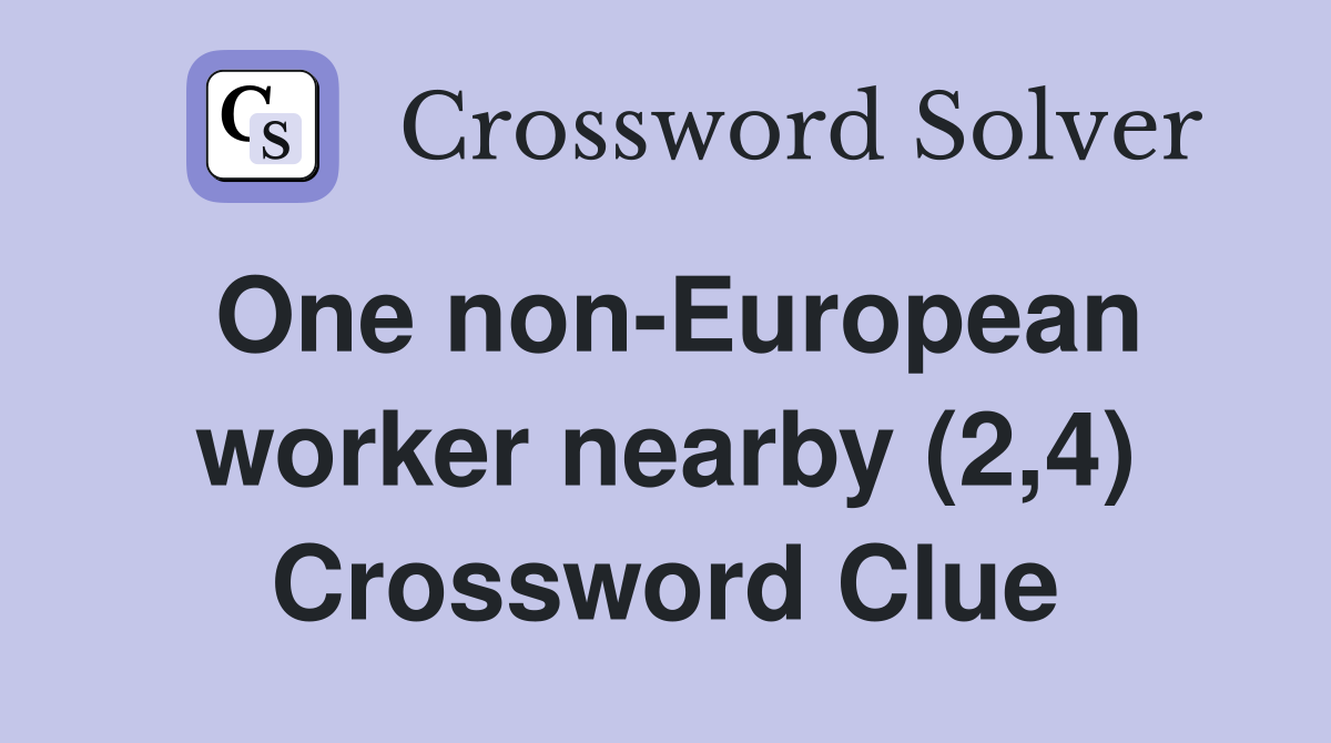 One non-European worker nearby (2,4) Crossword Clue