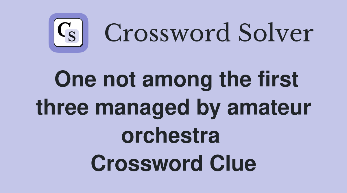 One not among the first three managed by amateur orchestra  Crossword Clue