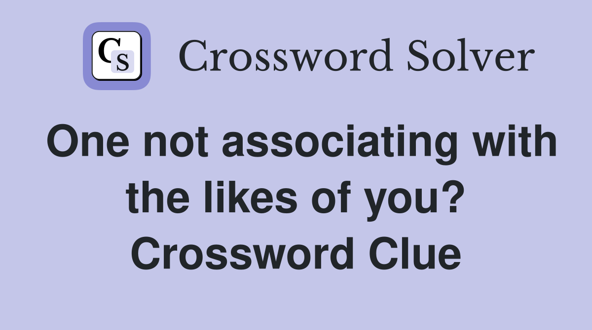 One not associating with the likes of you? Crossword Clue