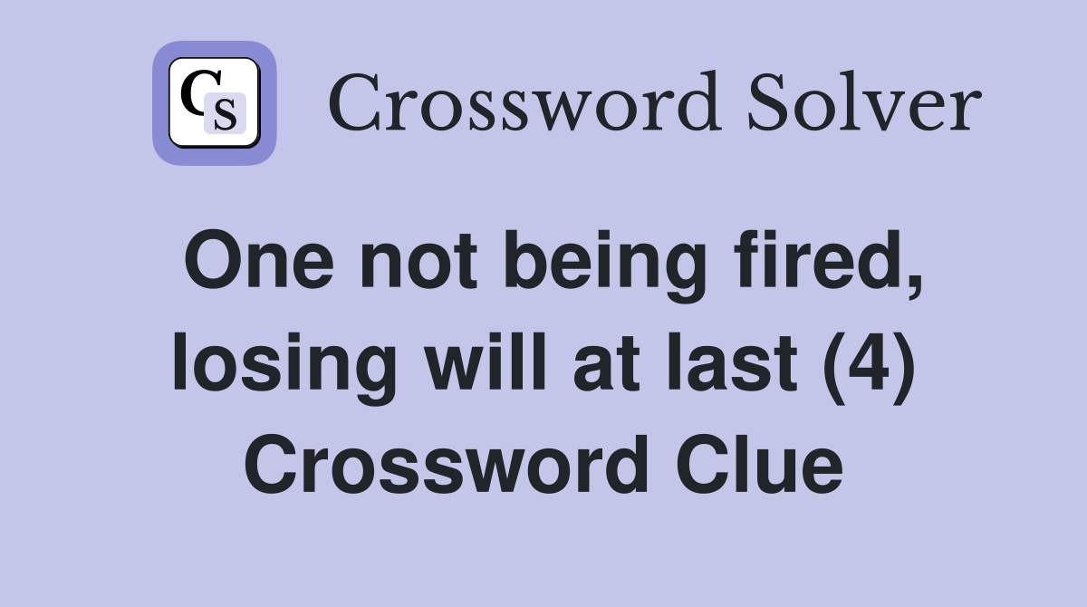 One not being fired, losing will at last (4) Crossword Clue