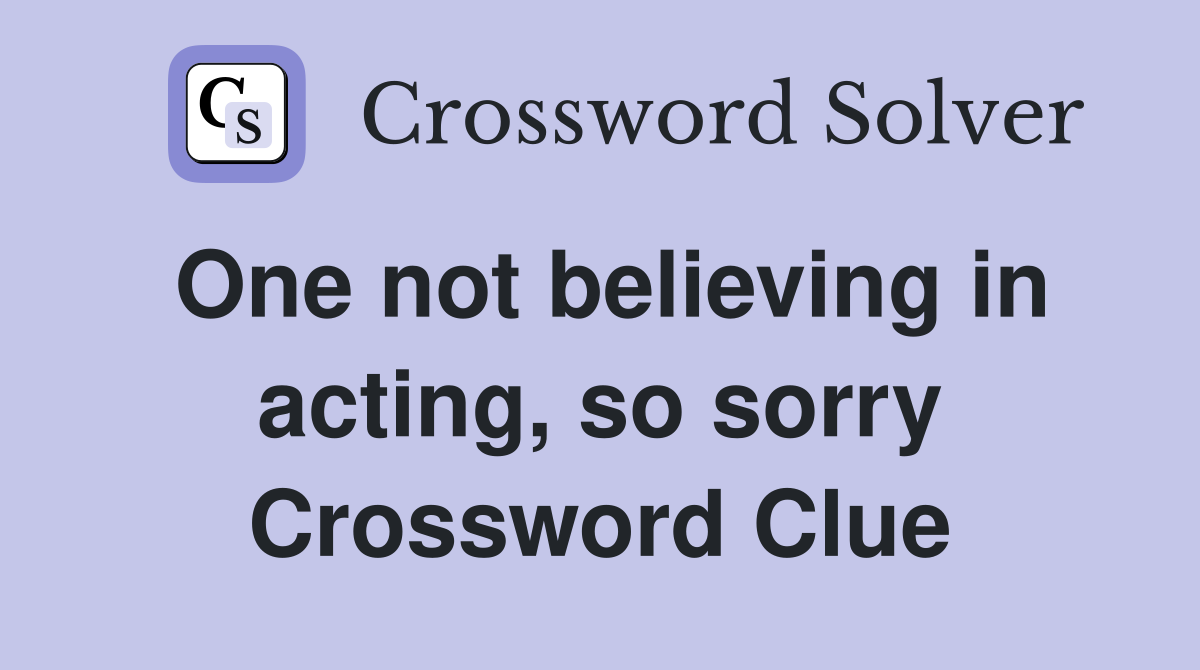 One not believing in acting, so sorry Crossword Clue