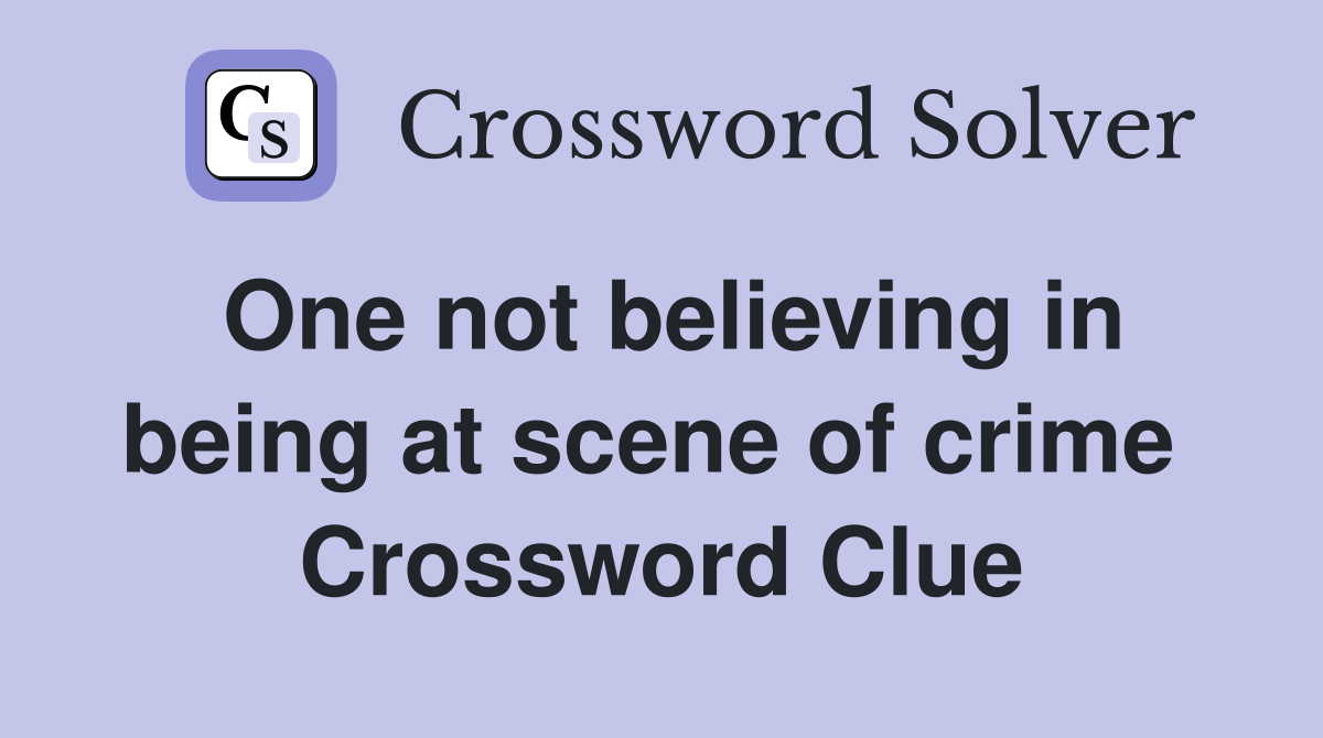 One not believing in being at scene of crime  Crossword Clue