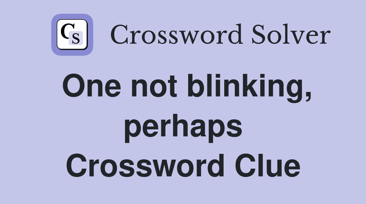 One not blinking, perhaps Crossword Clue