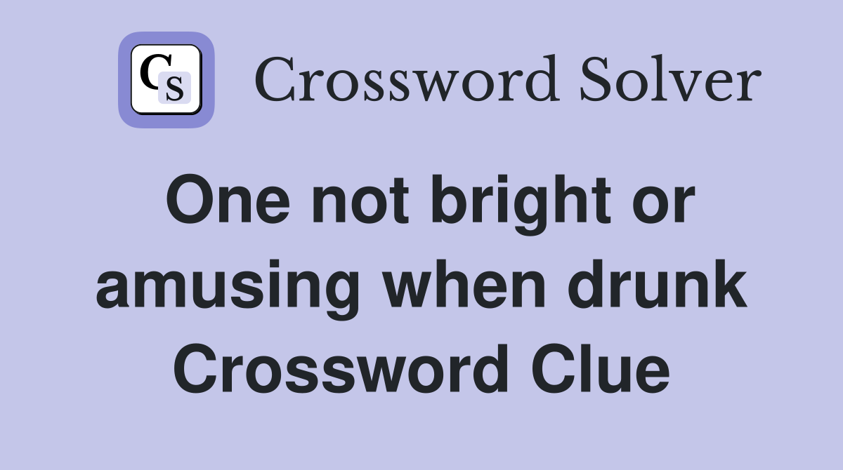 One not bright or amusing when drunk Crossword Clue