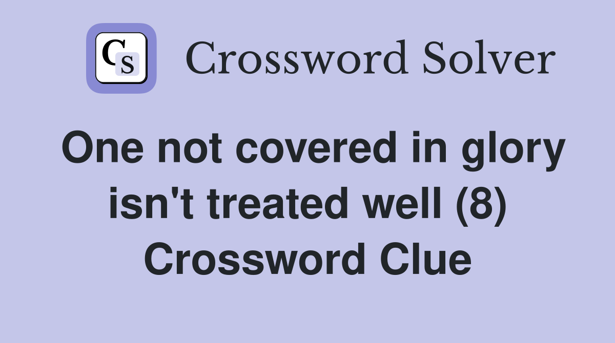 One not covered in glory isn't treated well (8) Crossword Clue