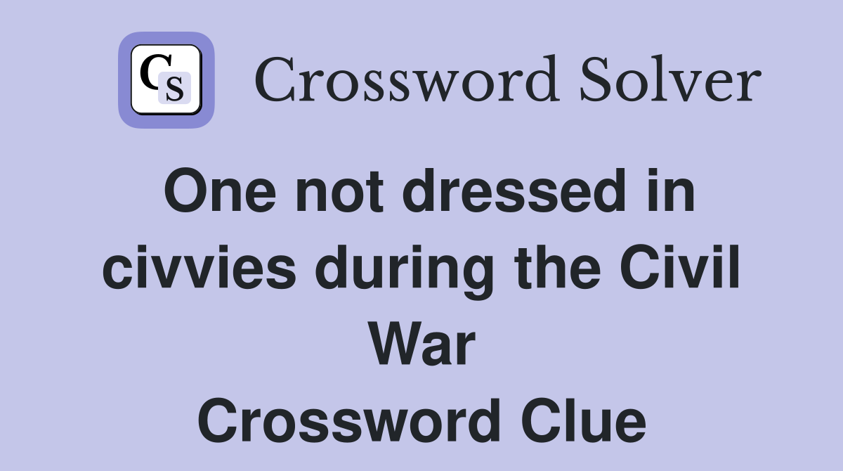 One not dressed in civvies during the Civil War Crossword Clue