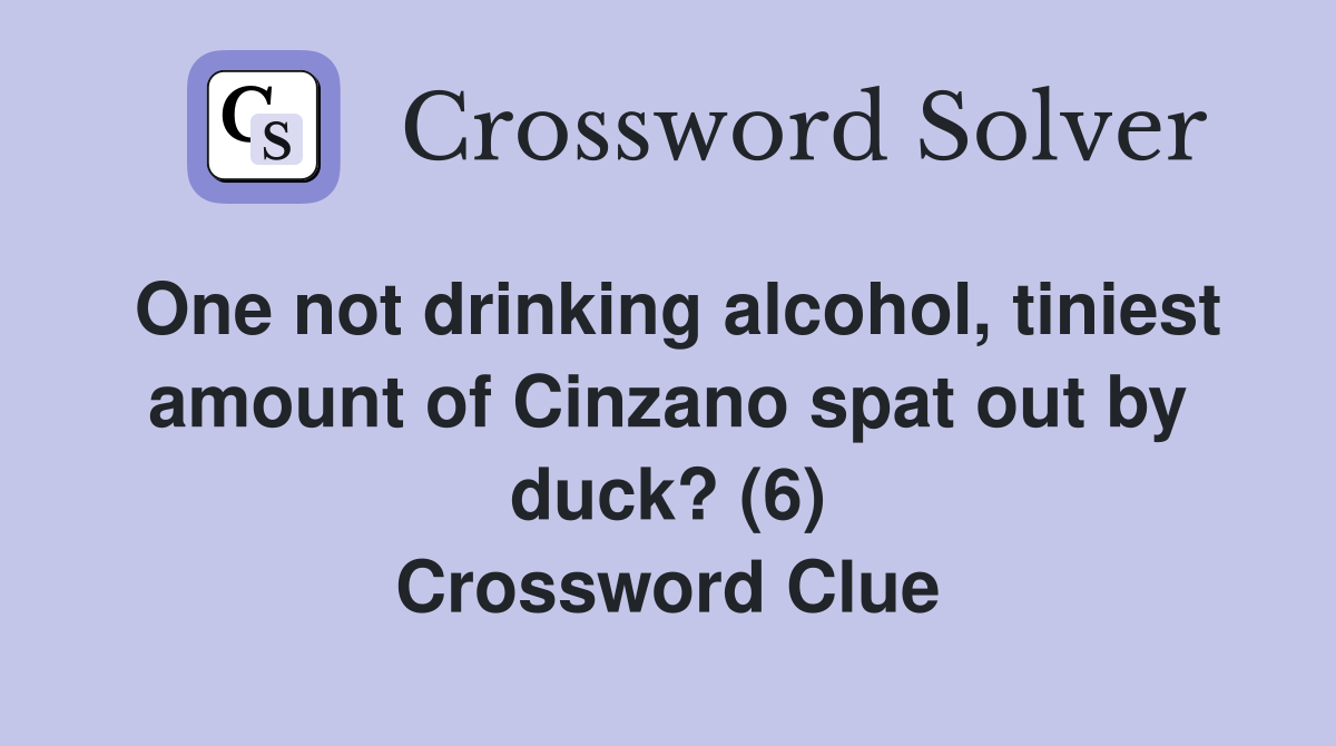 One not drinking alcohol, tiniest amount of Cinzano spat out by duck? (6) Crossword Clue