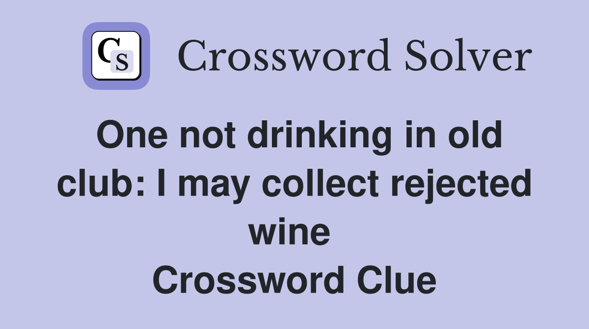 One not drinking in old club: I may collect rejected wine  Crossword Clue