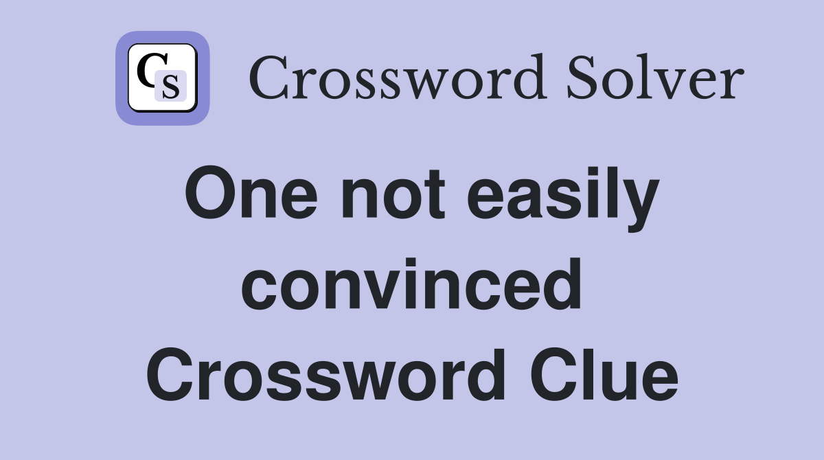 One not easily convinced Crossword Clue