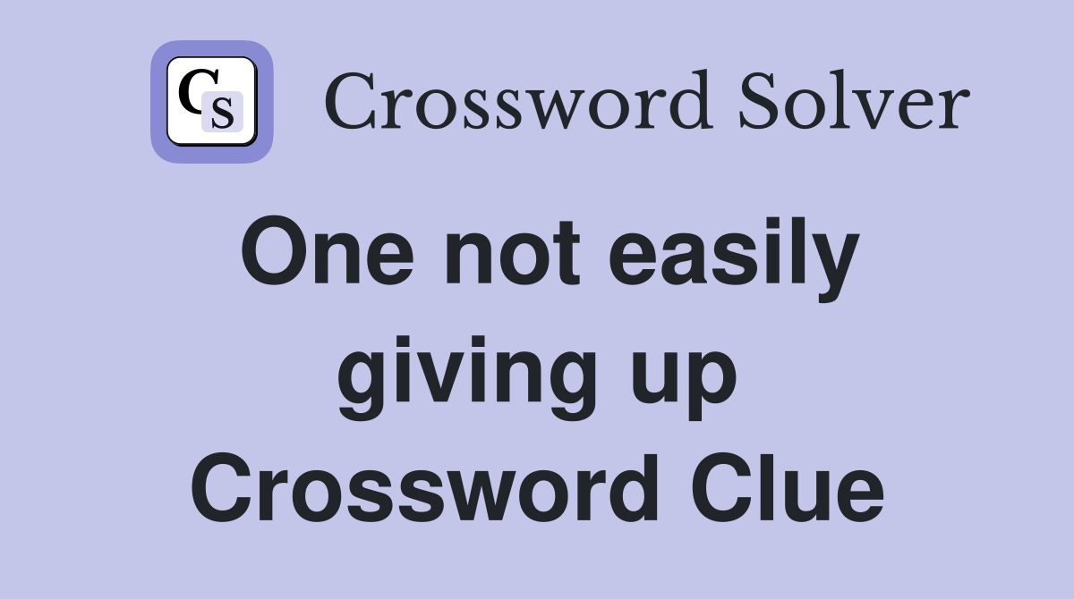 One not easily giving up Crossword Clue