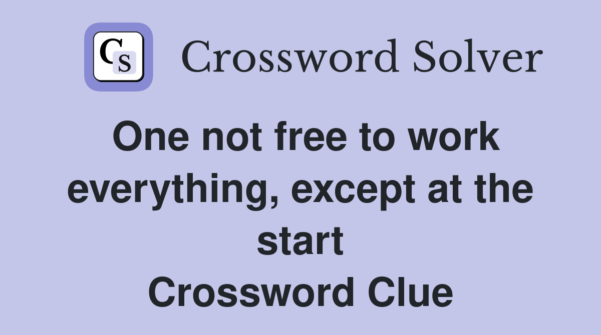 One not free to work everything, except at the start Crossword Clue