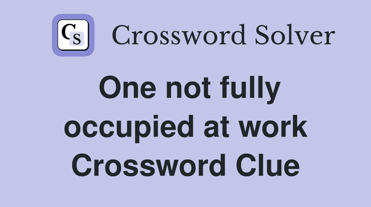 One not fully occupied at work Crossword Clue