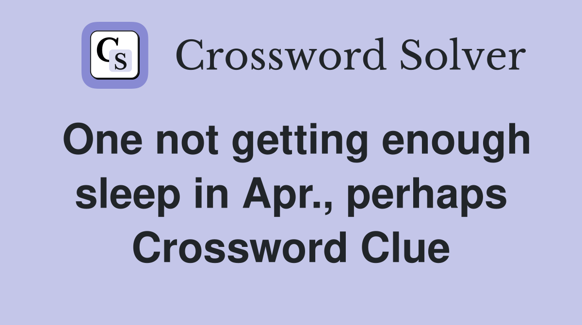 One not getting enough sleep in Apr., perhaps Crossword Clue