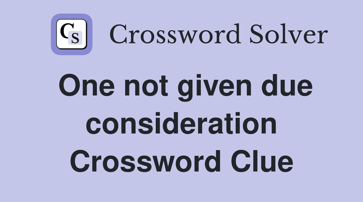 One not given due consideration Crossword Clue