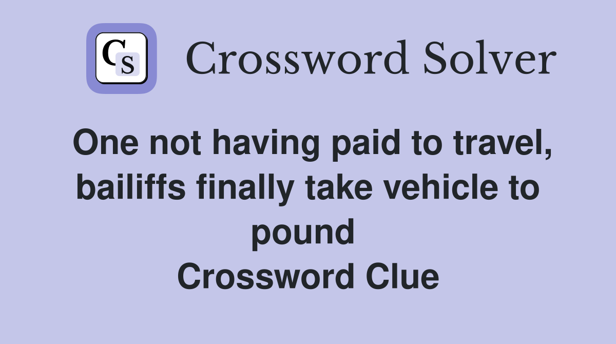 One not having paid to travel, bailiffs finally take vehicle to pound  Crossword Clue