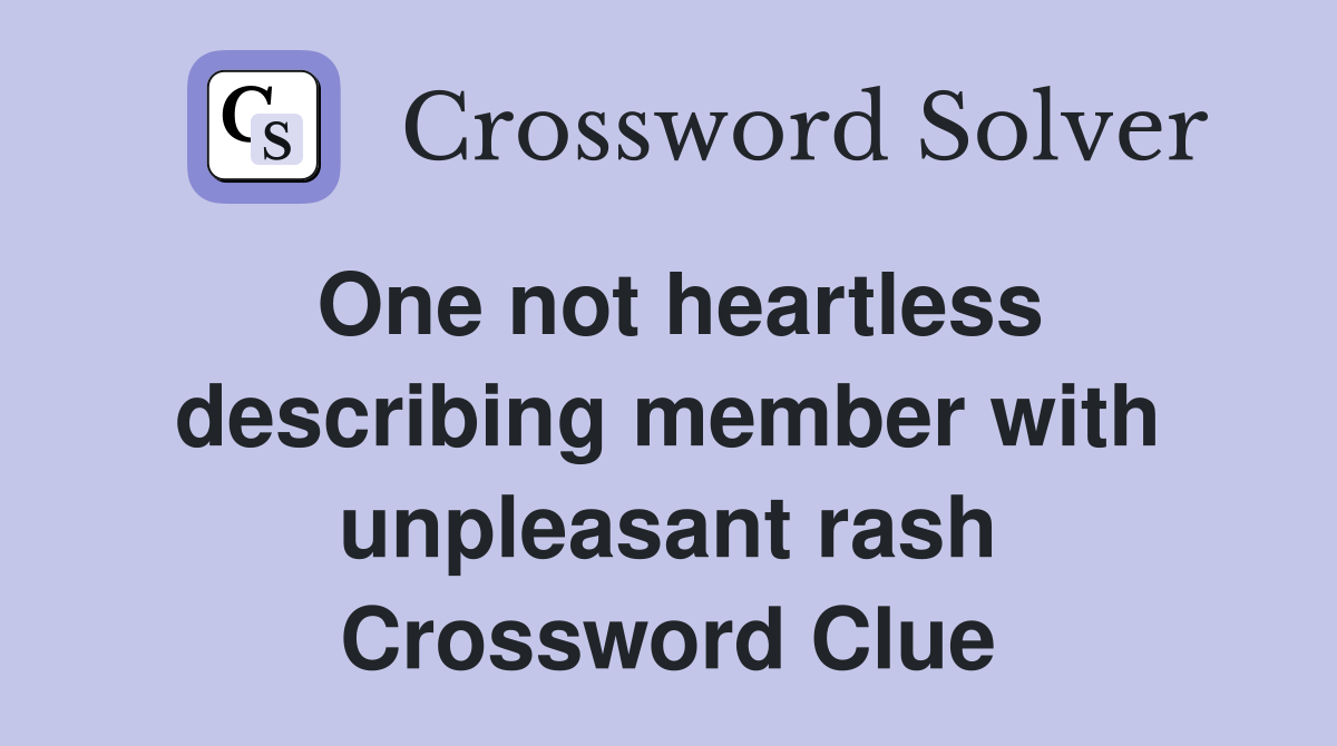 One not heartless describing member with unpleasant rash Crossword Clue