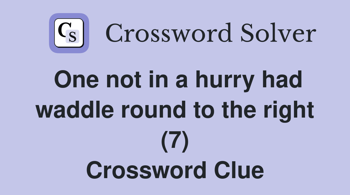 One not in a hurry had waddle round to the right (7) Crossword Clue