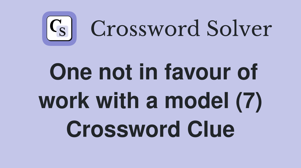 One not in favour of work with a model (7) Crossword Clue