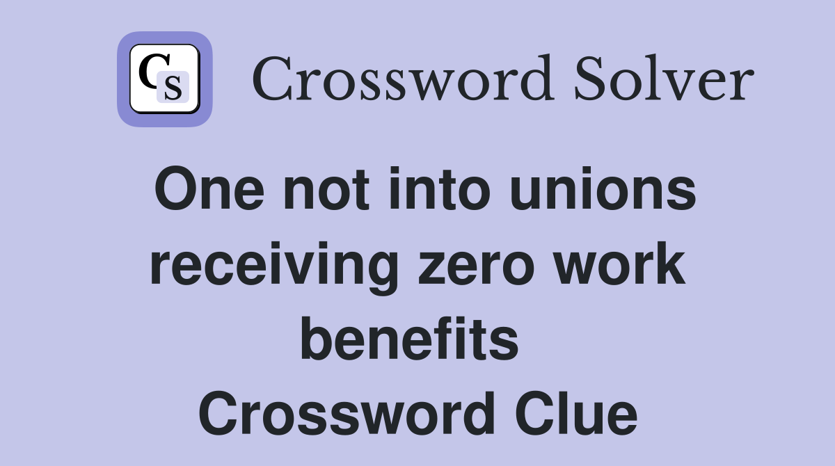 One not into unions receiving zero work benefits  Crossword Clue