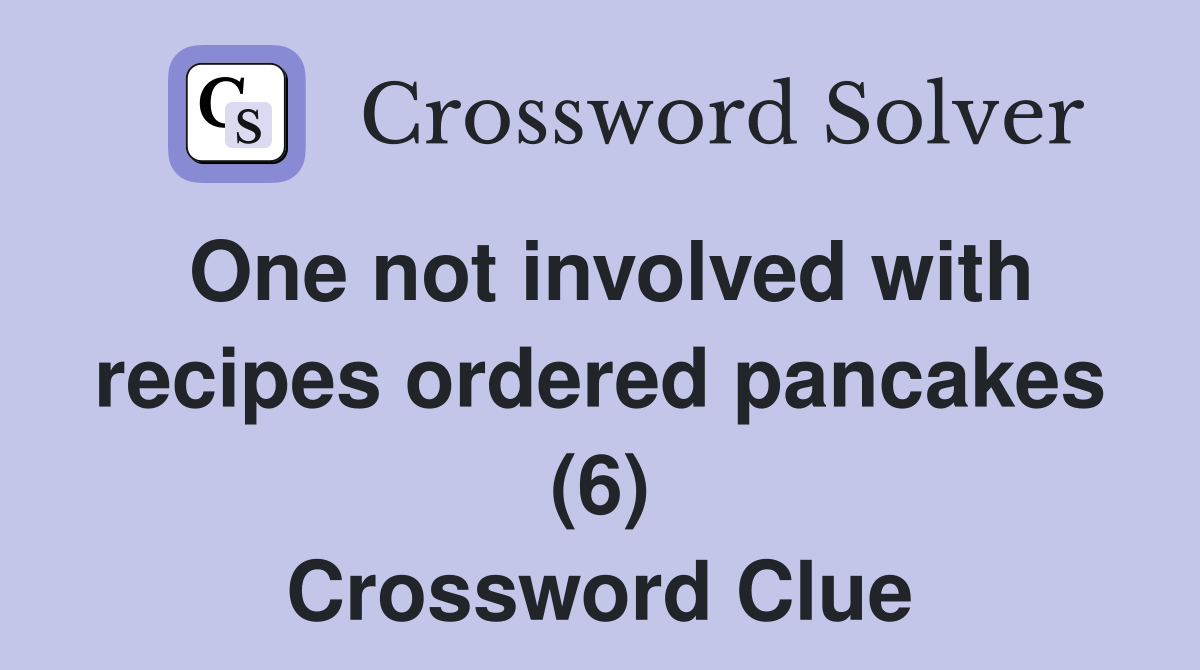 One not involved with recipes ordered pancakes (6) Crossword Clue