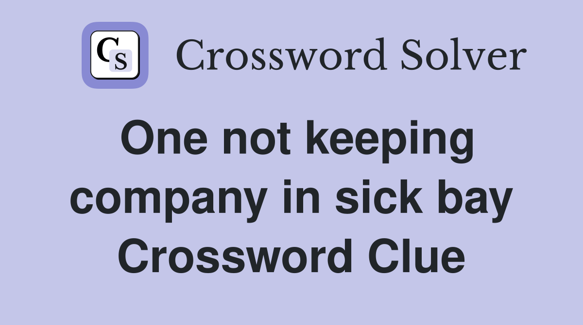 One not keeping company in sick bay Crossword Clue