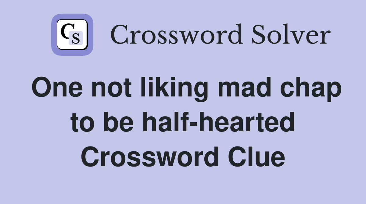 One not liking mad chap to be half-hearted Crossword Clue