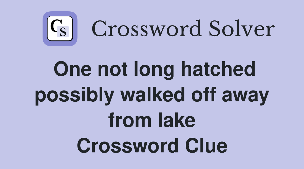One not long hatched possibly walked off away from lake Crossword Clue
